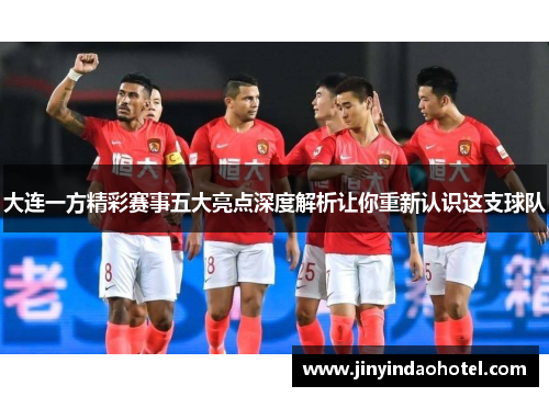 大连一方精彩赛事五大亮点深度解析让你重新认识这支球队