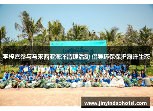 李梓嘉参与马来西亚海洋清理活动 倡导环保保护海洋生态