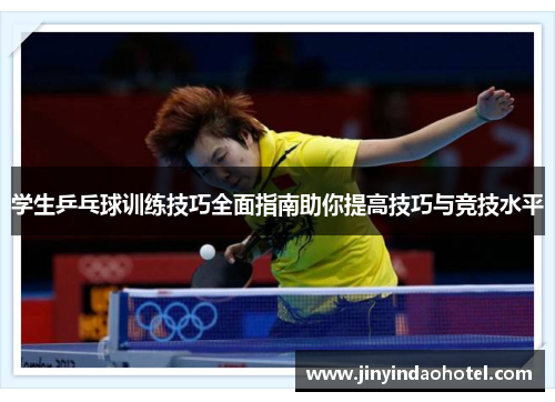 学生乒乓球训练技巧全面指南助你提高技巧与竞技水平