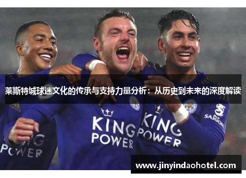 莱斯特城球迷文化的传承与支持力量分析:从历史到未来的深度解读 莱斯特城球迷文化的传承与支持力量分析:从历史到未来的深度解读