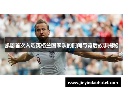 凯恩首次入选英格兰国家队的时间与背后故事揭秘