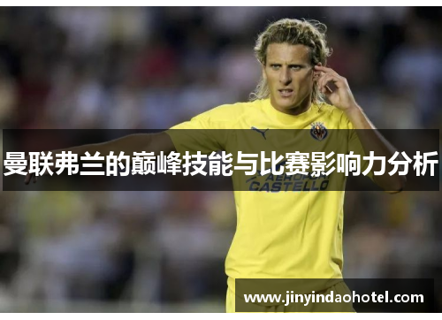 曼联弗兰的巅峰技能与比赛影响力分析 曼联弗兰的巅峰技能与比赛影响力分析