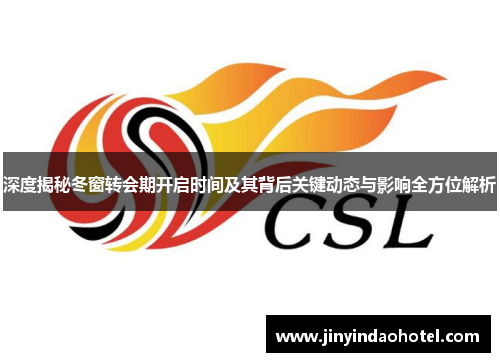 深度揭秘冬窗转会期开启时间及其背后关键动态与影响全方位解析 深度揭秘冬窗转会期开启时间及其背后关键动态与影响全方位解析