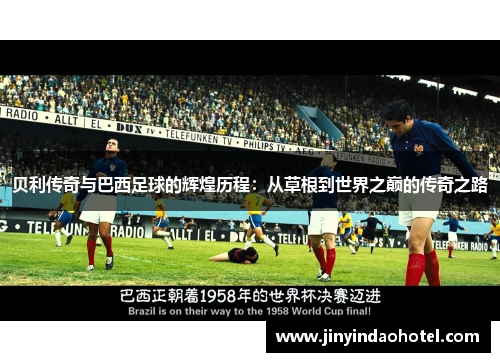 贝利传奇与巴西足球的辉煌历程：从草根到世界之巅的传奇之路